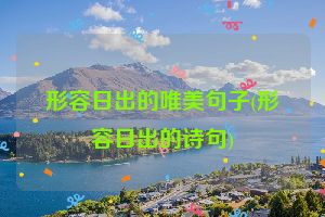 形容日出的唯美句子(形容日出的诗句)