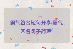 霸气签名短句分享(霸气签名句子简短)