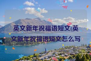 英文新年祝福语短文(英文新年祝福语短文怎么写)