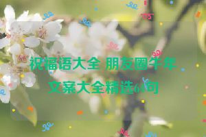 祝福语大全 朋友圈牛年文案大全精选64句