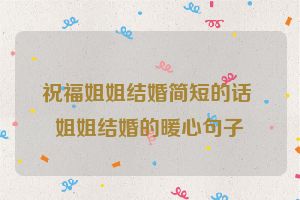 祝福姐姐结婚简短的话 姐姐结婚的暖心句子