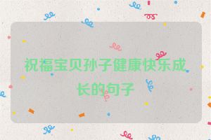 祝福宝贝孙子健康快乐成长的句子