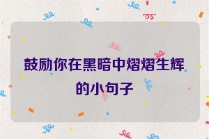鼓励你在黑暗中熠熠生辉的小句子