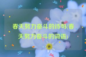 春天努力奋斗的诗句(春天努力奋斗的词语)