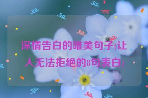 深情告白的唯美句子(让人无法拒绝的8句表白)