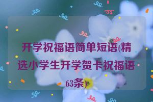 开学祝福语简单短语(精选小学生开学贺卡祝福语63条)