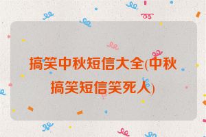 搞笑中秋短信大全(中秋搞笑短信笑死人)