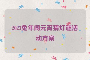 2023兔年闹元宵猜灯谜活动方案