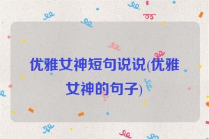 优雅女神短句说说(优雅女神的句子)