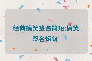 经典搞笑签名简短(搞笑签名短句)