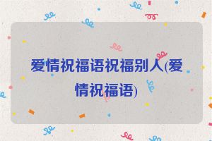 爱情祝福语祝福别人(爱情祝福语)