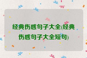 经典伤感句子大全(经典伤感句子大全短句)