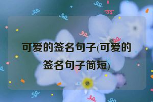 可爱的签名句子(可爱的签名句子简短)