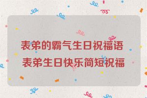 表弟的霸气生日祝福语 表弟生日快乐简短祝福