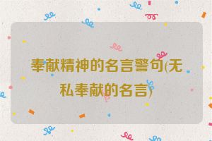 奉献精神的名言警句(无私奉献的名言)