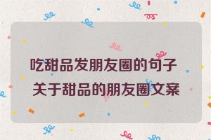 吃甜品发朋友圈的句子 关于甜品的朋友圈文案