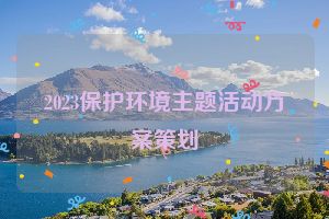 2023保护环境主题活动方案策划