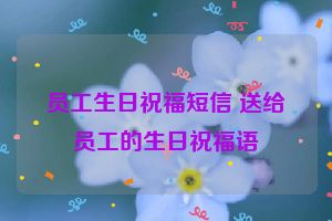 员工生日祝福短信 送给员工的生日祝福语