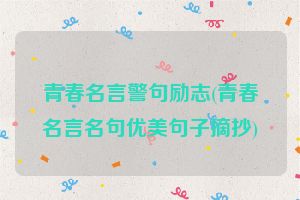 青春名言警句励志(青春名言名句优美句子摘抄)