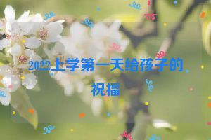 2022上学第一天给孩子的祝福