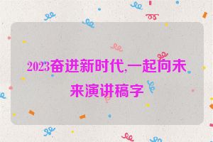 2023奋进新时代,一起向未来演讲稿字