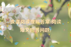 夜课阅读理解答案(阅读短文回答问题)