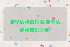 夏季活动宣传语(夏季活动宣传语大全)