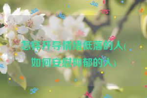 怎样开导情绪低落的人(如何安慰抑郁的人)