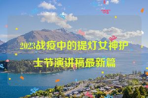 2023战疫中的提灯女神护士节演讲稿最新篇