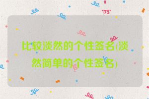 比较淡然的个性签名(淡然简单的个性签名)