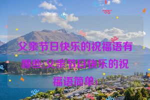 父亲节日快乐的祝福语有哪些(父亲节日快乐的祝福语简单)
