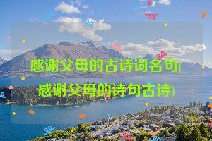 感谢父母的古诗词名句(感谢父母的诗句古诗)