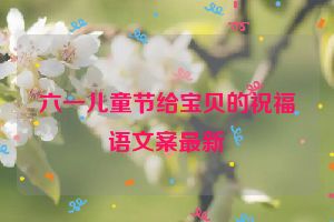 六一儿童节给宝贝的祝福语文案最新
