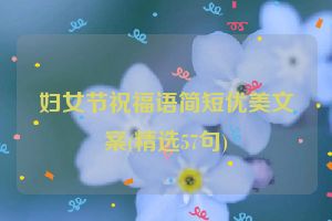 妇女节祝福语简短优美文案(精选57句)