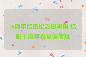 10周年结婚纪念日寄语 结婚十周年祝福语简短