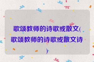 歌颂教师的诗歌或散文(歌颂教师的诗歌或散文诗)