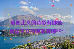 爱国主义的诗歌有哪些(爱国主义的诗歌有哪些?)