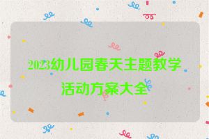 2023幼儿园春天主题教学活动方案大全