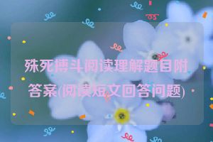 殊死搏斗阅读理解题目附答案(阅读短文回答问题)