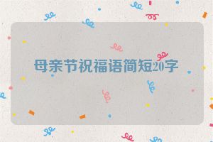 母亲节祝福语简短20字