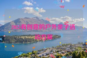 2023有创意的户外亲子活动方案