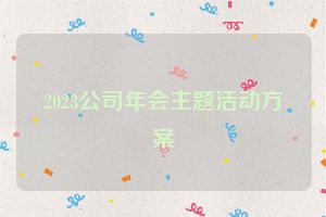 2023公司年会主题活动方案