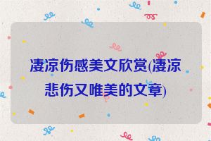 凄凉伤感美文欣赏(凄凉悲伤又唯美的文章)