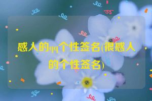 感人的qq个性签名(很感人的个性签名)