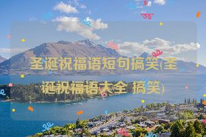 圣诞祝福语短句搞笑(圣诞祝福语大全 搞笑)