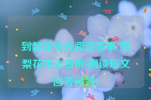到梨花屯去阅读答案 到梨花屯去赏析(阅读短文回答问题)