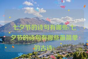 七夕节的诗句有哪些(七夕节的诗句有哪些最简单的古诗)