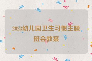 2023幼儿园卫生习惯主题班会教案