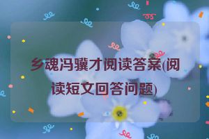乡魂冯骥才阅读答案(阅读短文回答问题)