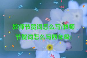 教师节贺词怎么写(教师节贺词怎么写四年级)